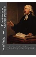 Plain Account of Christian Perfection: As Believed and Taught by The Reverend Mr. John Wesley, From the Year 1725 to the Year 1777
