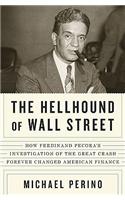 The Hellhound of Wall Street: How Ferdinand Pecora's Investigation of the Great Crash Forever Changed American Finance