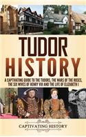 Tudor History: A Captivating Guide to the Tudors, the Wars of the Roses, the Six Wives of Henry VIII and the Life of Elizabeth I