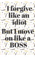 I forgive like an idiot But I move on like a BOSS