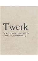 Twerk, (n.) A place where people in Yorkshire go from 9-5pm, Monday to Friday