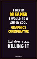 I Never Dreamed I would Be A Super Cool Graphics coordinator But Here I Am Killing It: Career Motivational Quotes 6x9 120 Pages Blank Lined Notebook Journal