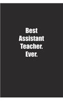 Best Assistant Teacher. Ever.: Lined notebook