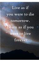 Live as if you were to die tomorrow. Learn as if you were to live forever: 100 Pages Lined Journal Inspirational Quot Journal, Notebook, Diary, Composition Book