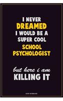 I Never Dreamed I would Be A Super Cool School Psychologist But Here I Am Killing It: Career Motivational Quotes 6x9 120 Pages Blank Lined Notebook Journal