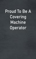 Proud To Be A Covering Machine Operator