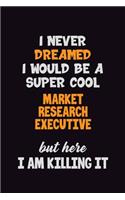 I Never Dreamed I would Be A Super Cool Market Research Executive But Here I Am Killing It