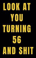 Look At You Turning 56 and Shit NoteBook Birthday Gift For Women/Men/Boss/Coworkers/Colleagues/Students/Friends.: Lined Notebook / Journal Gift, 120 Pages, 6x9, Soft Cover, Matte Finish