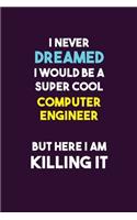 I Never Dreamed I would Be A Super Cool Computer engineer But Here I Am Killing It: 6X9 120 pages Career Notebook Unlined Writing Journal