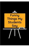 Funny Things My Students Say: Blank Lined Journal Notebook for Teachers
