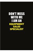 Don't Mess With Me I Am An Equipment Sales Specialist: Career journal, notebook and writing journal for encouraging men, women and kids. A framework for building your career.