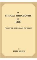 An Ethical Philosophy of Life: Presented In Its Main Outlines