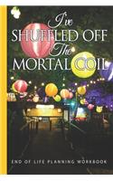I've Shuffled Off the Mortal Coil End of Life Planning Workbook