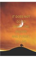 It does not do to dwell on dreams and forget to live.