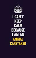 I can't Keep Calm Because I Am An Animal Caretaker: Motivational and inspirational career blank lined gift notebook with matte finish