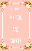 All I Need Is My Dog And Soccer: 6x9" Dot Bullet Floral Notebook/Journal Funny Gift Idea