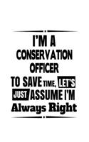 I'm A Conservation Officer To Save Time, Let's Assume That I'm Always Right: Best Conservation Officer Notebook, Journal Gift, Diary, Doodle Gift or Notebook - 6 x 9 Compact Size- 109 Blank Lined Pages