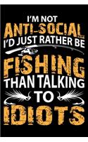 I'm Not Anti-Social I'd Just Rather Be Fishing Than Talking to Idiots: A Log for the Serious Fisherman, Fisher woman, Boys and Girls to Record Their Fishing Data
