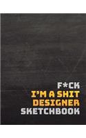 F*ck I?m a Shit Designer Sketchbook: A Large Journal with Blank Paper for Sketching and Drawing: Designer Edition