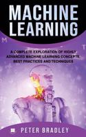 Machine Learning: A Complete Exploration of Highly Advanced Machine Learning Concepts, Best Practices and Techniques