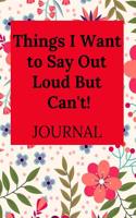 Things I Want to Say Out Loud But Can't!: Blank Lined Journal Coworker Notebook (Gag Gift for Your Not So Bright Friends and Coworkers)