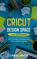 Cricut Design Space for Beginners: A Step by Step Guide to Learn How to Use your First Cricut Machine. Includes Original Project Ideas with Advanced Tips and Tricks