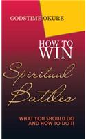 How to Win Spiritual Battles: What You Should Do and How to Do It