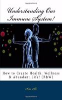 Understanding Our Immune System! (B&W): How to Create Health, Wellness & Abundant Life!