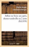 Arthur Ou Seize ANS Après, Drame-Vaudeville En 2 Actes. Paris, Vaudeville, 12 Avril 1838