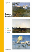 Giovanni Segantini. La Vita – La Natura – La Morte