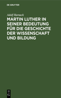Martin Luther in Seiner Bedeutung Für Die Geschichte Der Wissenschaft Und Bildung: Festrede Gehalten Am 10. November 1883 in Der Grossen Aula Der Ludewigs-Universität