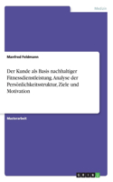 Der Kunde als Basis nachhaltiger Fitnessdienstleistung. Analyse der Persönlichkeitsstruktur, Ziele und Motivation