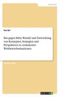 Bus gegen Bahn. Wandel und Entwicklung von Konzepten, Strategien und Perspektiven in veränderten Wettbewerbssituationen