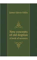 New concepts of old dogmas A book of sermons