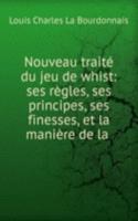 Nouveau traite du jeu de whist: ses regles, ses principes, ses finesses, et la maniere de la .