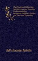 Principles Of Elocution; With Exercises And Notations For Pronunciation, Intonation, Emphasis, Gesture And Emotional Expression