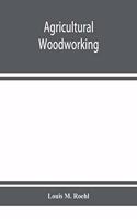 Agricultural woodworking: a group of problems for rural and graded schools, agricultural high schools and the farm workshop