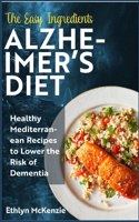 Easy Ingredients Alzheimer's Diet: Healthy Mediterranean Recipes to Lower the Risk of Dementia