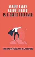 Behind Every Great Leader Is A Great Follower: The Role Of Followers In Leadership: Progress To Higher Level Of Leadership Position