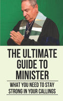 The Ultimate Guide To Minister: What You Need To Stay Strong In Your Callings: Minister Guide