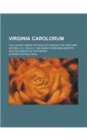 Virginia Carolorum; The Colony Under the Rule of Charles the First and Second, A.D. 1625-A.D. 1685, Based Upon Manuscripts and Documents of the Period