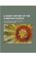A Short History of the Christian Church; For Students and General Readers