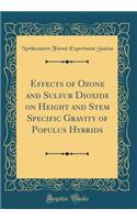 Effects of Ozone and Sulfur Dioxide on Height and Stem Specific Gravity of Populus Hybrids (Classic Reprint)