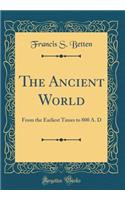 The Ancient World: From the Earliest Times to 800 A. D (Classic Reprint)
