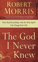 God I Never Knew: How Real Friendship with the Holy Spirit Can Change Your Life