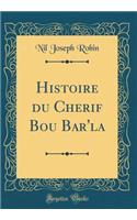 Histoire du Cherif Bou Bar'la (Classic Reprint)