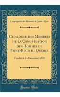 Catalogue Des Membres de la Congrï¿½gation Des Hommes de Saint-Roch de Quï¿½bec: Fondï¿½e Le 24 Dï¿½cembre 1839 (Classic Reprint): Fondï¿½e Le 24 Dï¿½cembre 1839 (Classic Reprint)