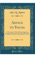 Advice to Young: To Write or Not to Write, Hints and Suggestions Concerning All Sorts of Literary and Journalistic Work Personally Contributed by Leading Authors of the Day (Classic Reprint): To Write or Not to Write, Hints and Suggestions Concerning All Sorts of Literary and Journalistic Work Personally Contributed by Leading Authors of 