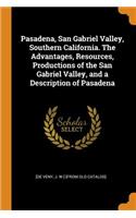 Pasadena, San Gabriel Valley, Southern California. the Advantages, Resources, Productions of the San Gabriel Valley, and a Description of Pasadena