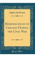 Reminiscences of Chicago During the Civil War (Classic Reprint)